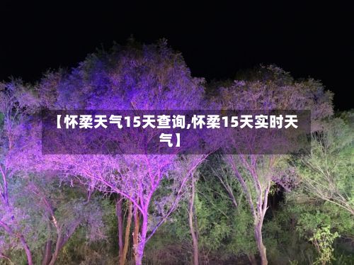【怀柔天气15天查询,怀柔15天实时天气】-第2张图片