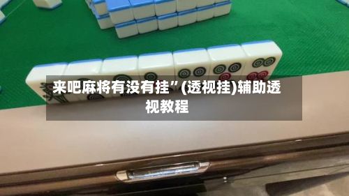 来吧麻将有没有挂”(透视挂)辅助透视教程-第2张图片