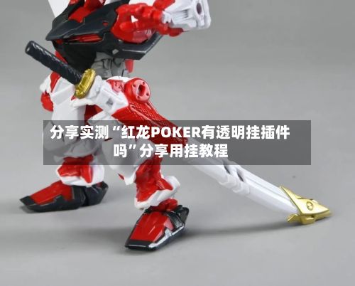 分享实测“红龙POKER有透明挂插件吗	”分享用挂教程-第2张图片