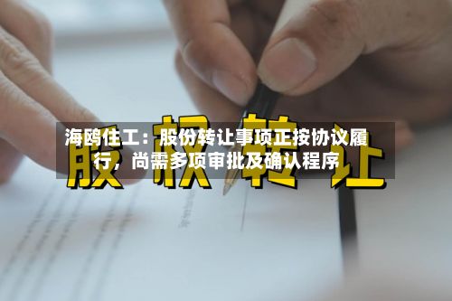 海鸥住工：股份转让事项正按协议履行，尚需多项审批及确认程序-第3张图片