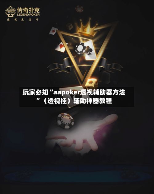 玩家必知“aapoker透视辅助器方法”（透视挂）辅助神器教程-第3张图片