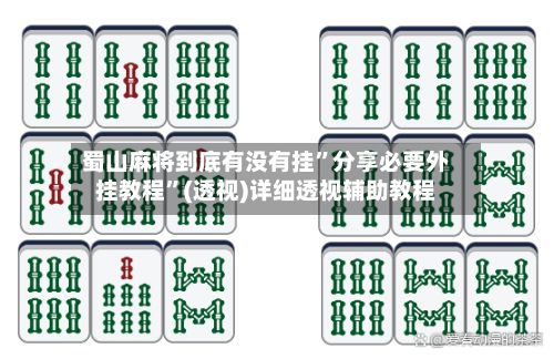 蜀山麻将到底有没有挂”分享必要外挂教程”(透视)详细透视辅助教程