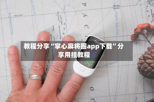 教程分享“掌心麻将圈app下载”分享用挂教程-第2张图片