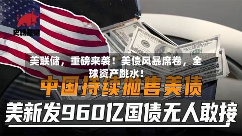 美联储	，重磅来袭！美债风暴席卷，全球资产跳水！-第2张图片
