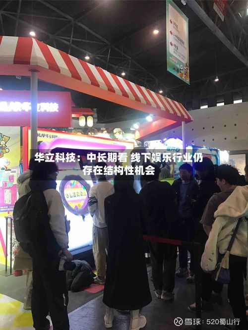 华立科技：中长期看 线下娱乐行业仍存在结构性机会-第2张图片