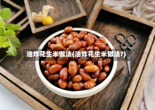 油炸花生米做法(油炸花生米做法?)
