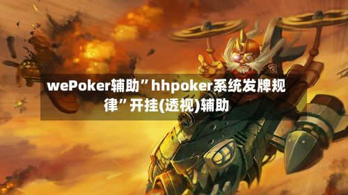 wePoker辅助”hhpoker系统发牌规律”开挂(透视)辅助-第2张图片