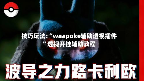技巧玩法:“waapoke辅助透视插件	”透视开挂辅助教程-第2张图片