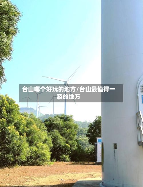 台山哪个好玩的地方/台山最值得一游的地方