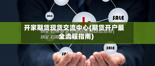 开家期货现货交流中心(期货开户最全流程指南)