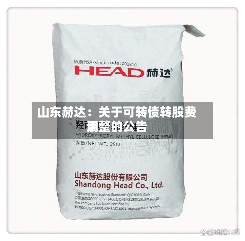 山东赫达：关于可转债转股费用调整的公告