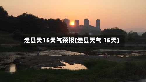 泾县天15天气预报(泾县天气 15天)