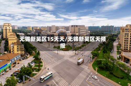 无锡新吴区15天天/无锡新吴区天预报