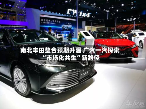南北丰田整合预期升温 广汽一汽探索“市场化共生	”新路径-第1张图片