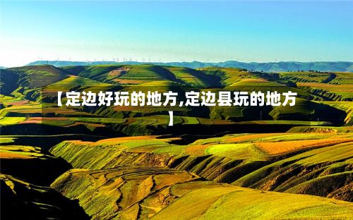 【定边好玩的地方,定边县玩的地方】-第3张图片