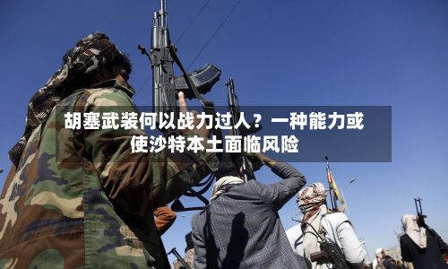 胡塞武装何以战力过人？一种能力或使沙特本土面临风险-第2张图片