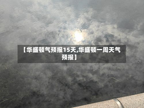 【华盛顿气预报15天,华盛顿一周天气预报】