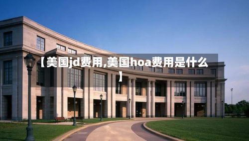 【美国jd费用,美国hoa费用是什么】