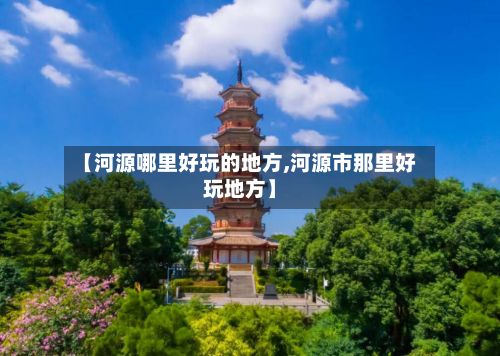 【河源哪里好玩的地方,河源市那里好玩地方】-第3张图片