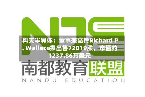 科天半导体：董事兼高管Richard P. Wallace拟出售72019股，市值约1237.86万美元