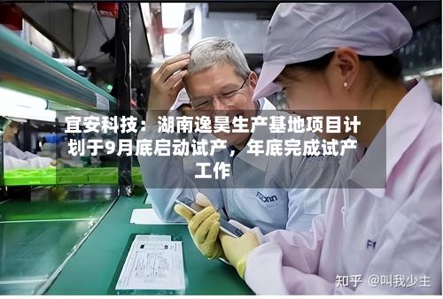 宜安科技：湖南逸昊生产基地项目计划于9月底启动试产，年底完成试产工作-第2张图片