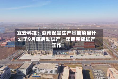 宜安科技：湖南逸昊生产基地项目计划于9月底启动试产，年底完成试产工作