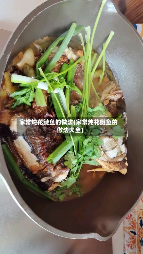 家常炖花鲢鱼的做法(家常炖花鲢鱼的做法大全)