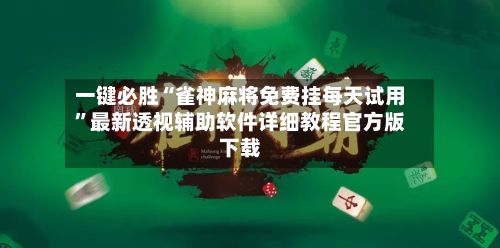 一键必胜“雀神麻将免费挂每天试用”最新透视辅助软件详细教程官方版下载