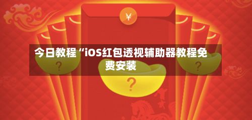 今日教程“iOS红包透视辅助器教程免费安装-第3张图片