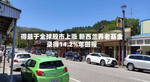 得益于全球股市上涨 新西兰养老基金录得14.2%年回报