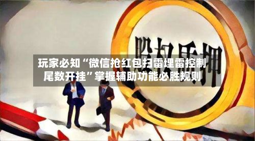 玩家必知“微信抢红包扫雷埋雷控制尾数开挂”掌握辅助功能必胜规则