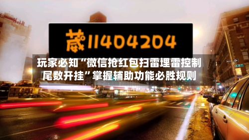 玩家必知“微信抢红包扫雷埋雷控制尾数开挂”掌握辅助功能必胜规则-第2张图片