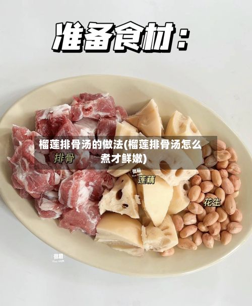 榴莲排骨汤的做法(榴莲排骨汤怎么煮才鲜嫩)-第2张图片
