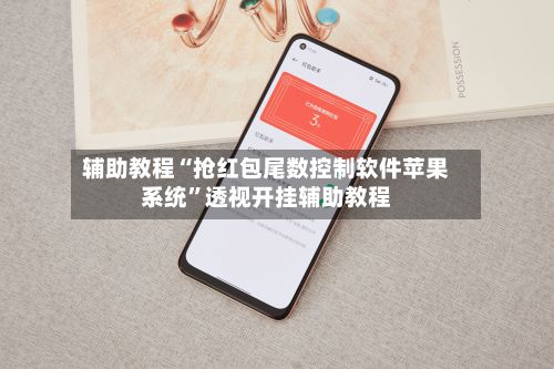 辅助教程“抢红包尾数控制软件苹果系统”透视开挂辅助教程
