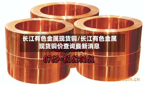 长江有色金属现货铜/长江有色金属现货铜价查询最新消息