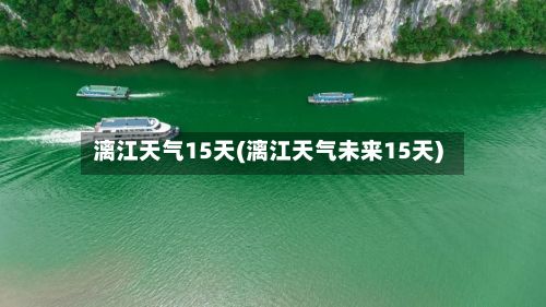 漓江天气15天(漓江天气未来15天)