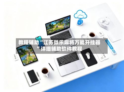 教程辅助“江苏微乐麻将万能开挂器”详细辅助软件教程-第2张图片