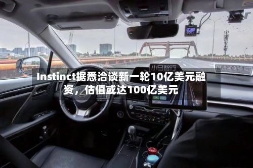 Instinct据悉洽谈新一轮10亿美元融资，估值或达100亿美元-第2张图片