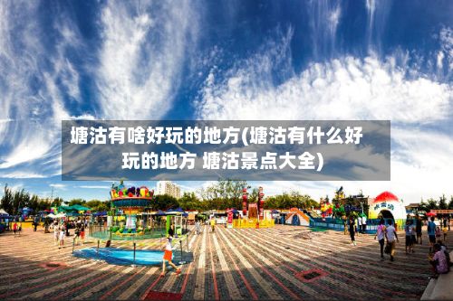 塘沽有啥好玩的地方(塘沽有什么好玩的地方 塘沽景点大全)