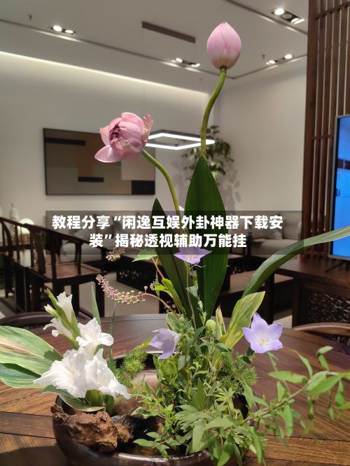 教程分享“闲逸互娱外卦神器下载安装”揭秘透视辅助万能挂