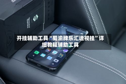 开挂辅助工具“蜀渝牌乐汇透视挂”详细教程辅助工具-第3张图片