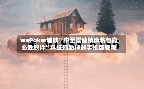 wePoker辅助	”中至景德镇麻将包赢必胜软件”科技辅助神器手机版教程-第2张图片