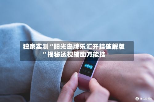 独家实测“阳光岛牌乐汇开挂破解版”揭秘透视辅助万能挂-第3张图片