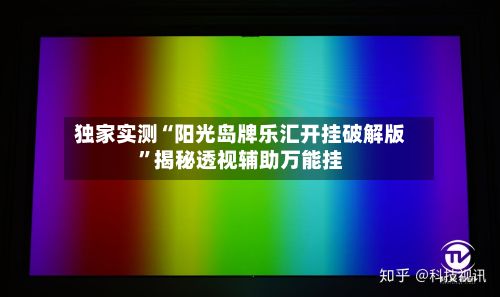独家实测“阳光岛牌乐汇开挂破解版”揭秘透视辅助万能挂-第2张图片