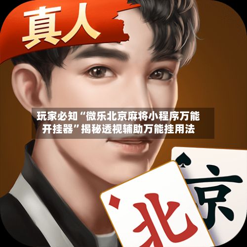 玩家必知“微乐北京麻将小程序万能开挂器”揭秘透视辅助万能挂用法-第2张图片