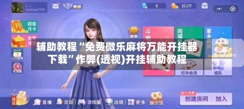 辅助教程“免费微乐麻将万能开挂器下载”作弊(透视)开挂辅助教程
