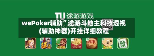 wePoker辅助”途游斗地主科技透视(辅助神器)开挂详细教程