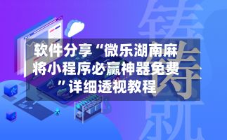 软件分享“微乐湖南麻将小程序必赢神器免费”详细透视教程-第3张图片