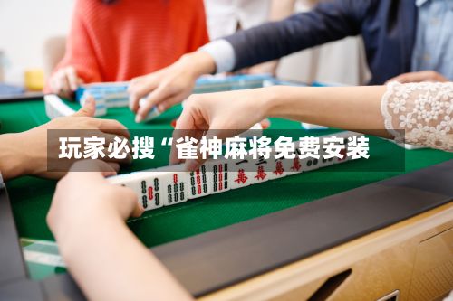 玩家必搜“雀神麻将免费安装