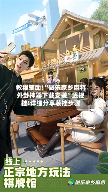 教程辅助!“微乐家乡麻将外卦神器下载安装	”透视挂!详细分享装挂步骤-第2张图片
